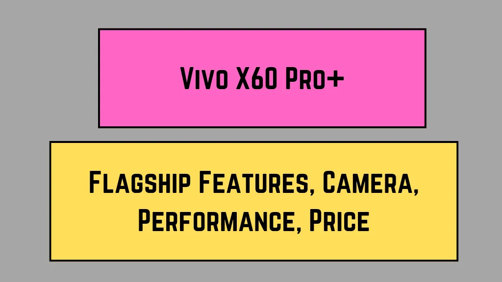 Vivo X60 Pro+: Flagship Features, Camera, Performance, Price